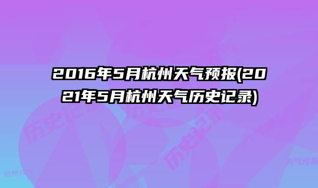 2016年5月杭州天气预报(2021年5月杭州天气历史记录)